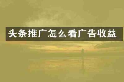 头条推广怎么看广告收益