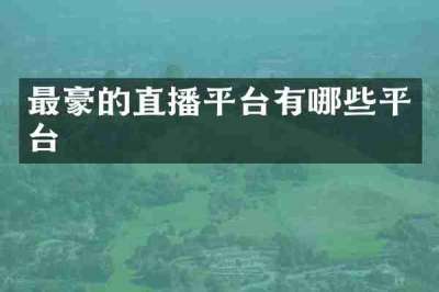 最豪的直播平台有哪些平台