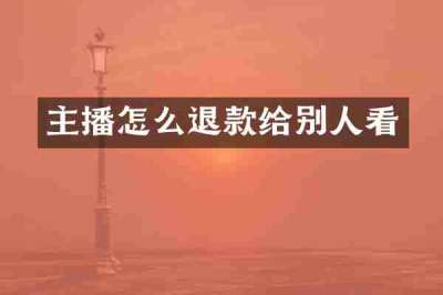 主播怎么退款给别人看