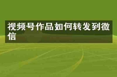 视频号作品如何转发到微信