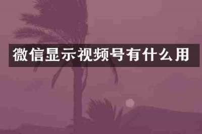 微信显示视频号有什么用