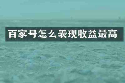 百家号怎么表现收益最高