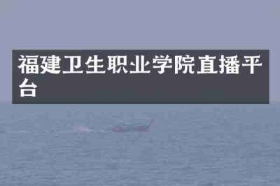 福建卫生职业学院直播平台