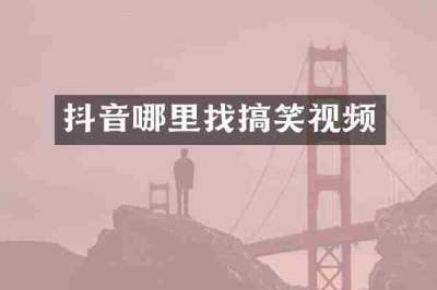 抖音哪里找搞笑视频