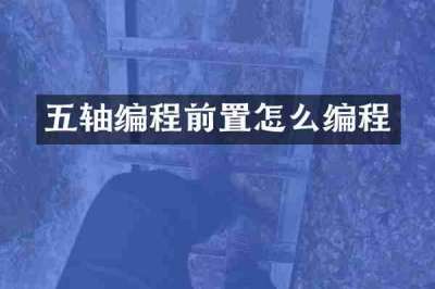 五轴编程前置怎么编程