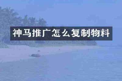 神马推广怎么复制物料