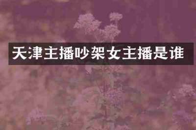 天津主播吵架女主播是谁