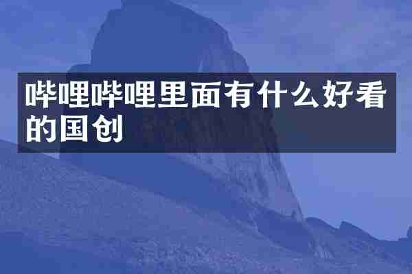 哔哩哔哩里面有什么好看的国创