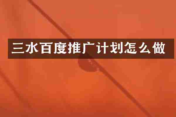 三水百度推广计划怎么做