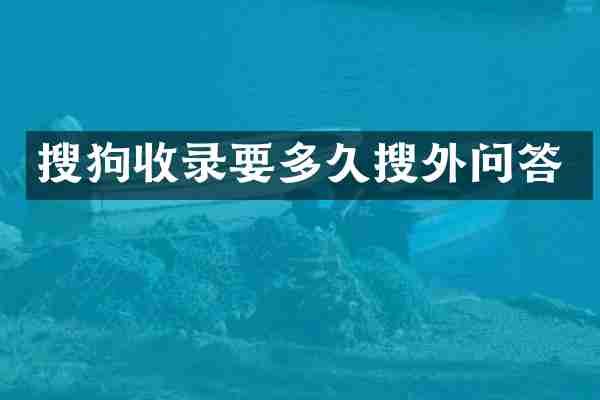 搜狗收录要多久搜外问答