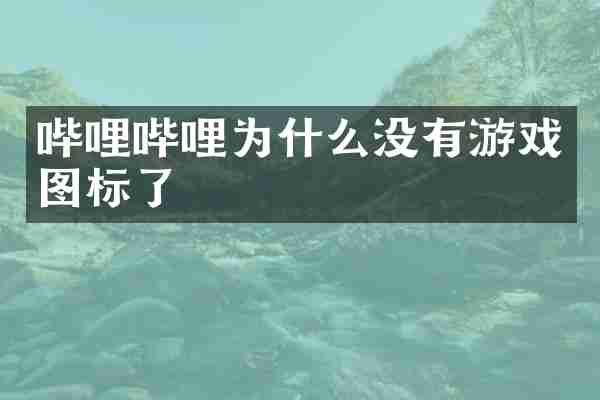 哔哩哔哩为什么没有游戏图标了