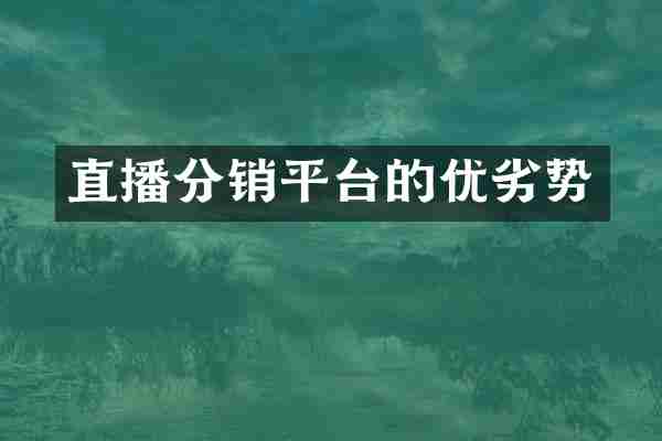 直播分销平台的优劣势