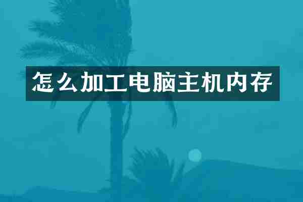 怎么加工电脑主机内存
