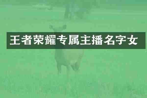 王者荣耀专属主播名字女