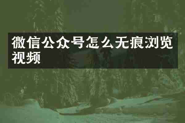 微信公众号怎么无痕浏览视频