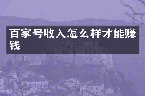 百家号收入怎么样才能赚钱