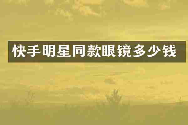 快手明星同款眼镜多少钱