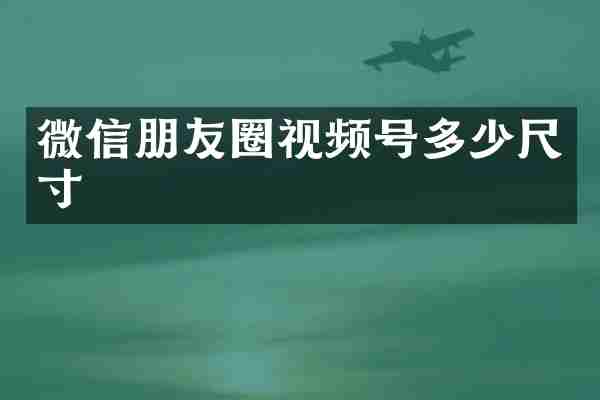 微信朋友圈视频号多少尺寸