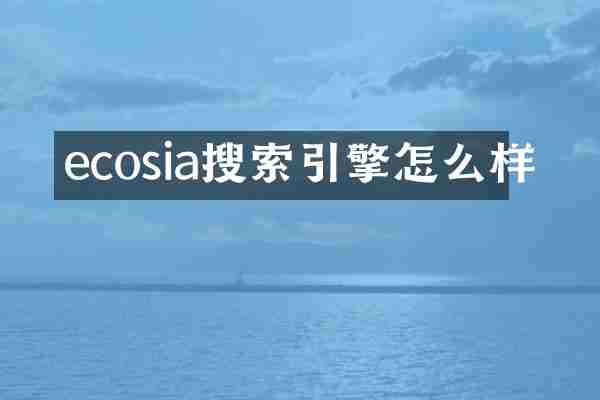ecosia搜索引擎怎么样