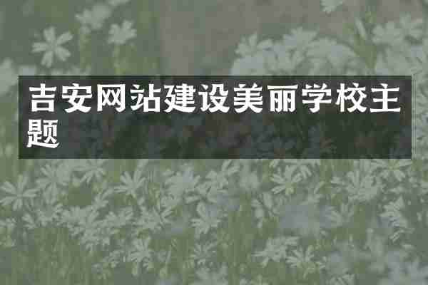吉安网站建设美丽学校主题