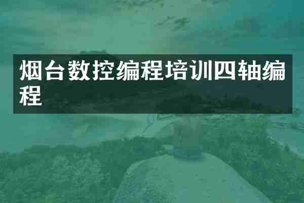 烟台数控编程培训四轴编程