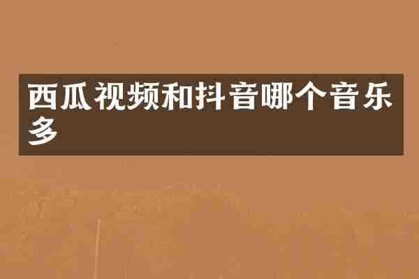 西瓜视频和抖音哪个音乐多