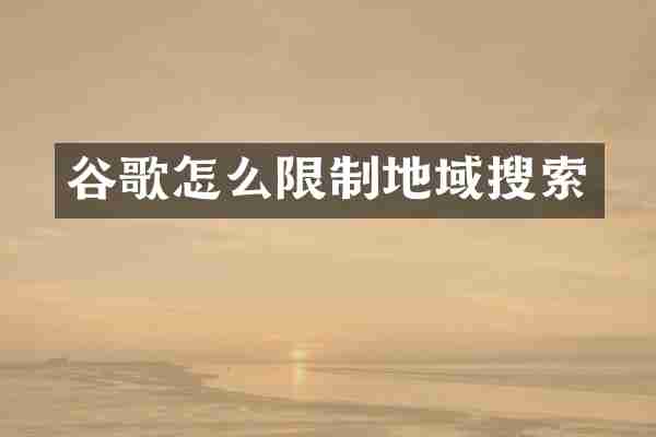 谷歌怎么限制地域搜索