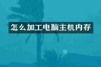 怎么加工电脑主机内存
