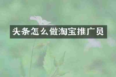 头条怎么做淘宝推广员