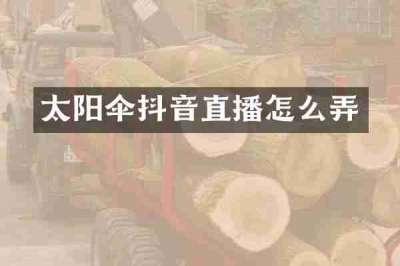 太阳伞抖音直播怎么弄