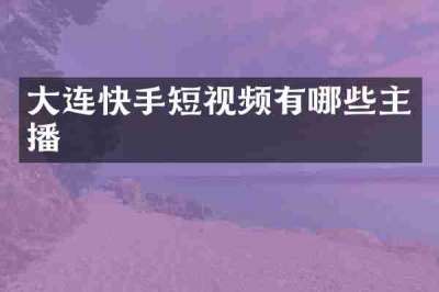 大连快手短视频有哪些主播