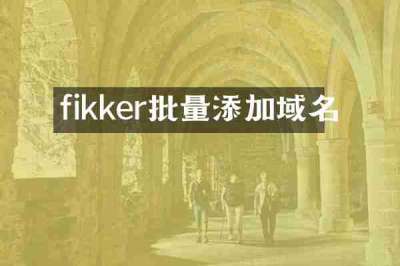 fikker批量添加域名