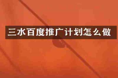 三水百度推广计划怎么做