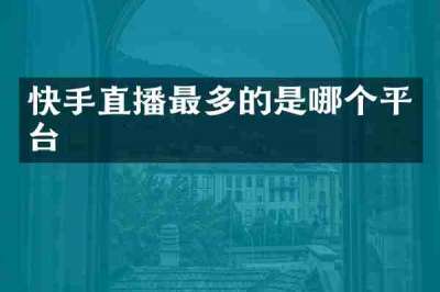 快手直播最多的是哪个平台