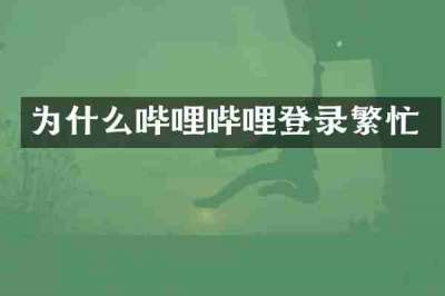 为什么哔哩哔哩登录繁忙