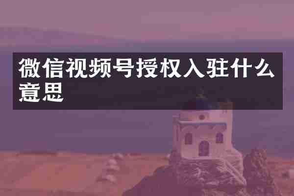 微信视频号授权入驻什么意思