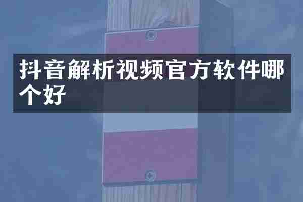 抖音解析视频官方软件哪个好