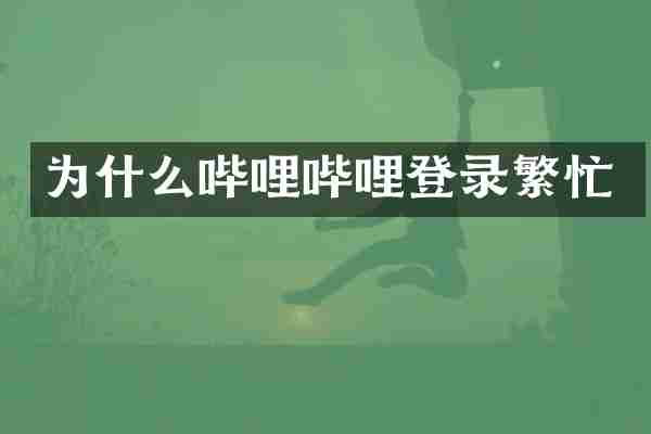 为什么哔哩哔哩登录繁忙