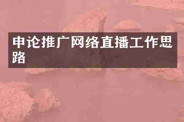 申论推广网络直播工作思路