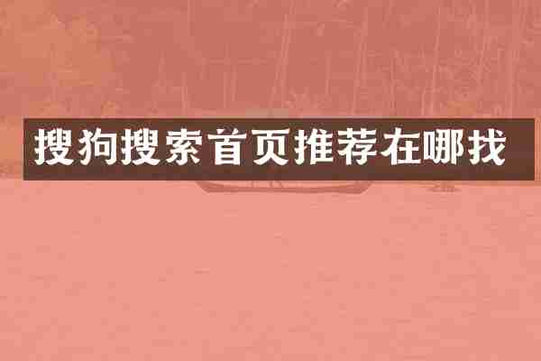 搜狗搜索首页推荐在哪找
