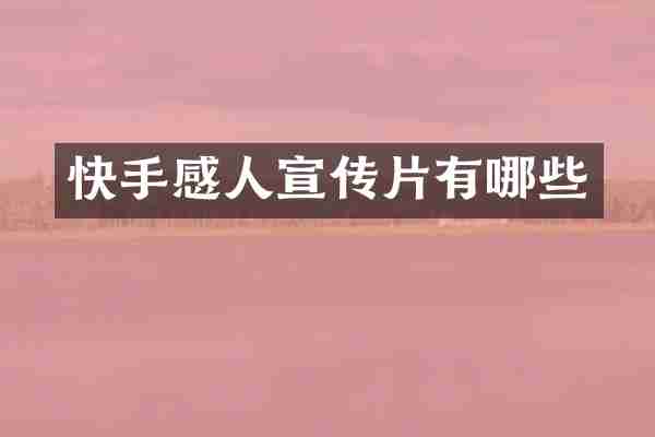 快手感人宣传片有哪些
