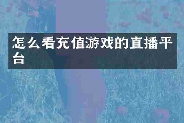 怎么看充值游戏的直播平台
