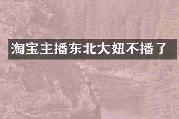 淘宝主播东北大妞不播了