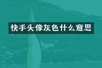 快手头像灰色什么意思