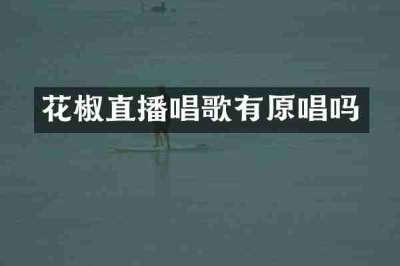 花椒直播唱歌有原唱吗