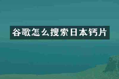 谷歌怎么搜索日本钙片