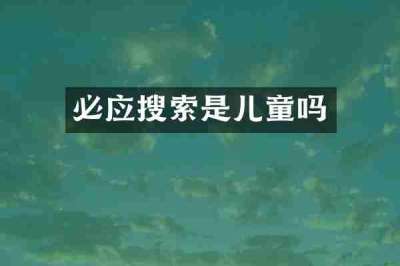 必应搜索是儿童吗