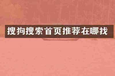 搜狗搜索首页推荐在哪找