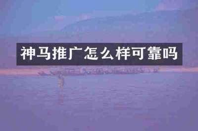 神马推广怎么样可靠吗