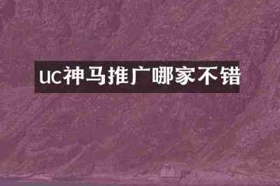 uc神马推广哪家不错